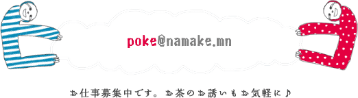 poke[at]namake.mn お仕事募集中です。お茶のお誘いもお気軽に！